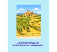 LA CUCINA TOSCANA DA COLORARE: FACILI RICETTE TOSCANE IN UN LIBRO DA COLORARE PER TUTTA LA FAMIGLIA