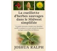 La cueillette d'herbes sauvages dans le Midwest simplifiée: Un guide saisonnier complet pour identifier, cueillir et préparer en toute sécurité les plantes sauvages comestibles du Midwest.