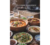 La Cuisine du Guizhou - Tome 1: Cent plats du Guizhou, les saveurs aigres-pimentées des montagnes