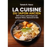 La Cuisine du Japon Ancien: 200 recettes authentiques des époques Heian, Samouraï et Edo