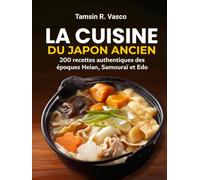 La Cuisine du Japon Ancien: 200 recettes authentiques des époques Heian, Samouraï et Edo