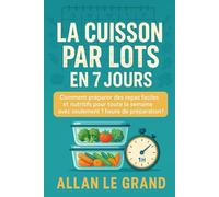 LA CUISSON PAR LOTS EN 7 JOURS: Comment préparer des repas faciles et nutritifs pour toute la semaine avec seulement 1 heure de préparation !: 9 (BATCH COOKING - CUISINE COMPLETE)