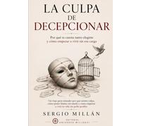 La culpa de decepcionar: Por qué te cuesta tanto decidir y cómo empezar a vivir sin esa carga (COLECCIÓN SANAR PARA ELEGIR)