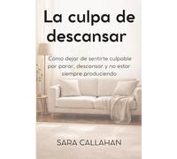 La culpa de descansar: Cómo dejar de sentirte culpable por parar, descansar y no estar siempre produciendo (Vivir sin castigarte)