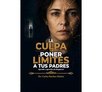 LA CULPA DE PONER LÍMITES A TUS PADRES: Aprender a quererlos sin desaparecer (SERIE 1 Heridas que Aprendimos a Llamar Amor)