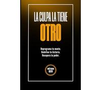 LA CULPA LA TIENE OTRO: Reprograma tu mente. Redefine tu vida. Recupera tu poder. (MASTERMIND 360)