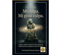 "La culpa. Mi culpa. Mi gran culpa.": Culpas, miedos y dolores: cómo dejar de sobrevivirlos y empezar a vivir con ellos.