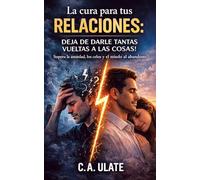 La cura para tus relaciones: Deja de darle tantas vueltas a las cosas!: Supera la ansiedad, los celos y el miedo al abandono. (Guías Prácticas para Solucionarlo Todo!)