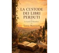 La Custode dei Libri Perduti: Un romanzo di eredità, memoria e una seconda possibilità tra le colline di Toscana (Le Custodi di Montefiora)