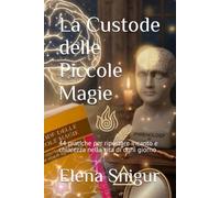 La Custode delle Piccole Magie: 44 pratiche per riportare incanto e chiarezza nella vita di ogni giorno