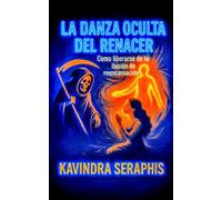 LA DANZA OCULTA DEL RENACER: Cómo liberarse de la Ilusión de la Reencarnación (EL RECONOCIMIENTO DEL SER: Una guía para la Autorrealización y la Integración de la Conciencia.)