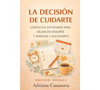 La decisión de cuidarte: Ejercicios cotidianos para dejar de exigirte y empezar a escucharte (Autoestima práctica: tres libros para reconocerte, valorarte y vivir desde tu verdad interior)