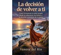 La decisión de volver a ti: Cómo reconstruir tu amor propio desde la coherencia, los límites y la elección consciente de ti misma