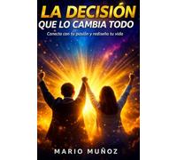 LA DECISIÓN QUE LO CAMBIA TODO: Conecta con tu pasión y rediseña tu vida
