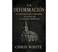 La deformación: La teología de la Reforma a la luz de la Iglesia primitiva