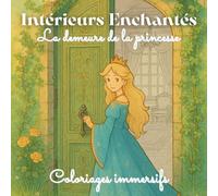 La Demeure de la Princesse - Intérieurs Enchantés: Coloriage immersif dans chaque pièce du château - Fantasy féérique - Adultes & Adolescents