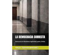 LA DEMOCRACIA CORRECTA: Democracia sin liberalismo: legitimidad, poder y límites