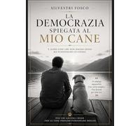 La Democrazia Spiegata al Mio Cane: E altre cose che non hanno senso ma funzionano lo stesso