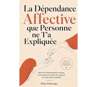 La Dépendance Affective que Personne ne T'a Expliquée: Sortir de l'attachement anxieux, se reconstruire après une rupture et aimer sans te perdre