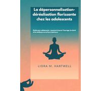 La dépersonnalisation-déréalisation florissante chez les adolescents: Guide pour adolescents : comment trouver l’ancrage, la clarté et la confiance en sa force intérieure