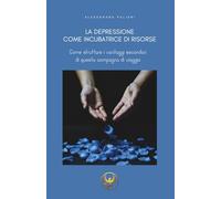 La depressione come incubatrice di risorse: Come sfruttare i vantaggi secondari di questa compagna di viaggio (Manuali interattivi di quotidiana resilienza)