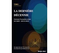 La dernière décennie: Comment l’humanité a choisi son destin - sans le savoir