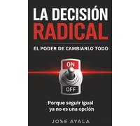 LA DESICION RADICAL EL PODER DE CAMBIARLO TODO: Porque seguir igual ya no es una opcion