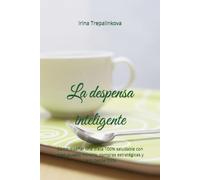 La despensa inteligente: Cómo diseñar una dieta 100% saludable con presupuesto mínimo, compras estratégicas y cero desperdicio