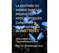 LA DESTINÉE DU MONDE DANS LES PROPHÉTIES APOCALYPTIQUES: Comprendre le plan prophétique de Dieu - Tome 2: De la création à l’accomplissement Final (Biblical End Times and Apocalyptic Prophecies)