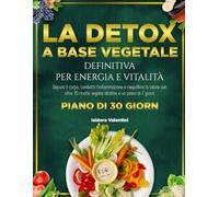 LA DETOX A BASE VEGETALE DEFINITIVA PER ENERGIA E VITALITÀ: Depura il corpo, combatti l’infiammazione e riequilibra la salute con oltre 70 ricette vegane alcaline e un piano di 7 giorni