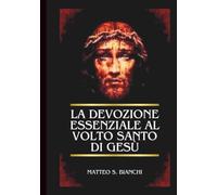 LA DEVOZIONE ESSENZIALE AL VOLTO SANTO DI GESÙ: Potenti Suppliche al Salvatore Benedetto Nei Nostri Momenti Di Urgente Bisogno (LA COMUNIONE DEI SANTI)