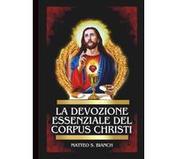 LA DEVOZIONE ESSENZIALE DEL CORPUS CHRISTI: Potente Novena, Litania e Coroncina al Santissimo Salvatore nell'Eucaristia (LA COMUNIONE DEI SANTI)