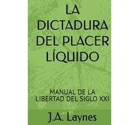 LA DICTADURA DEL PLACER LÍQUIDO: MANUAL DE LA LIBERTAD DEL SIGLO XXI