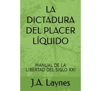 LA DICTADURA DEL PLACER LÍQUIDO: MANUAL DE LA LIBERTAD DEL SIGLO XXI