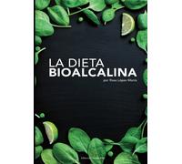 La Dieta BioAlcalina: Descubre como mejorar tu salud y equilibrio de una manera natural y biológica a través de la dieta alcalina