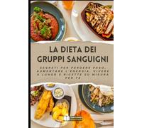 La Dieta dei Gruppi Sanguigni: Segreti per Perdere Peso, Aumentare l'Energia, Vivere a Lungo e Ricette su Misura per Te (Anti-Age, Benessere e Longevità)