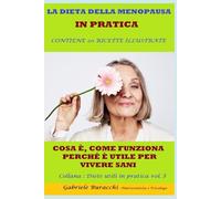 LA DIETA DELLA MENOPAUSA IN PRATICA COSA È, COME FUNZIONA, PERCHÉ È UTILE PER VIVERE SANI CONTIENE 20 RICETTE ILLUSTRATE Collana : Diete ... gruppi sanguigni, 5 zone blu,per la menopaus)