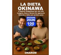 LA DIETA OKINAWA: Il Segreto Giapponese per una Vita Longeva, Sana e Serena Un approccio Naturale e felice per perdere peso