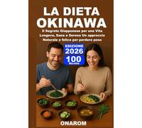 LA DIETA OKINAWA: Il Segreto Giapponese per una Vita Longeva, Sana e Serena Un approccio Naturale e felice per perdere peso