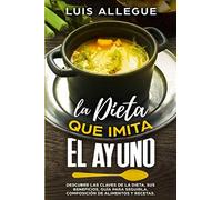 LA DIETA QUE IMITA EL AYUNO: DESCUBRE LAS CLAVES DE LA DIETA, SUS BENEFICIOS, GUÍA PARA SEGUIRLA, COMPOSICIÓN DE ALIMENTOS Y RECETAS