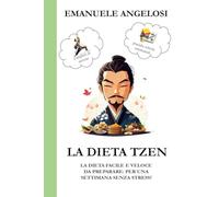 LA DIETA TZEN: LA DIETA FACILE E VELOCE DA PREPARARE, PER UNA SETTIMANA SENZA STRESS! (completo di esercizi e pratiche schede di monitoraggio settimanale)
