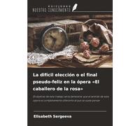 La difícil elección o el final pseudo-feliz en la ópera «El caballero de la rosa»: El objetivo de este trabajo sería demostrar que el sentido de esta ... diferente al que se suele pensar