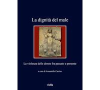 La Dignita del Male: La Violenza Delle Donne Fra Passato E Presente (I libri di Viella, 524)