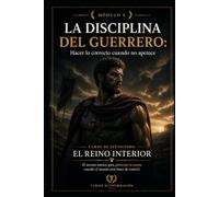 LA DISCIPLINA DEL GUERRERO: Hacer lo correcto cuando no apetece: Curso de estoicismo: EL REINO INTERIOR: El secreto estoico para gobernar tu mente cuando el mundo está fuera de control (MÓDULO 8)