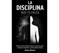 La Disciplina que te Falta: Cómo construir hábitos diarios aunque siempre empieces motivado y acabes abandonando
