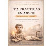 La disciplina y claridad mental que cultivarás a través de 72 prácticas estoicas: Ejercicios prácticos para pensar mejor, reducir el sufrimiento y vivir con equilibrio