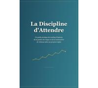 La Discipline d'Attendre: Un guide pratique du trading d'options, de la gestion du risque et de la construction de richesse selon ses propres règles