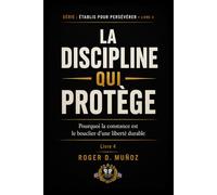 LA DISCIPLINE QUI PROTÈGE: Pourquoi la constance est le bouclier d’une liberté durable: 4 (FORMÉS POUR DEMEURER)