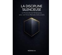 LA DISCIPLINE SILENCIEUSE: Le Protocole de 10 Semaines pour une Force Mentale Inébranlable, un Focus Absolu et une Stabilité Intérieure