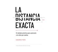 La distancia exacta: El método práctico para acercarte a la vida que sueñas